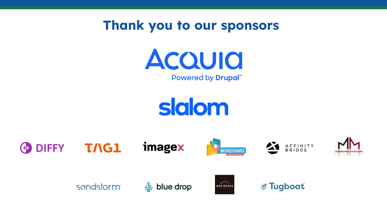 Thank you to the Summit sponsors: Acquia, Slalom, Diffy, Tag1, imageX, MindSing, Affinity Bridge, Morrison Multimedia, Sandstorm, Blue Drop, Woolwich Web Works, and Tugboat.